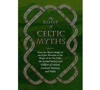 The Book of Celtic Myths: From the Mystic Might of the Celtic Warriors to the Magic of the Fey Folk, the Storied History and Folklore of Ireland, Scotland, Brittany, and Wales - [Version Originale] In