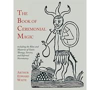 The Book of Ceremonial Magic: Including the Rites and Mysteries of Goetic Theurgy, Sorcery, and Infernal Necromancy