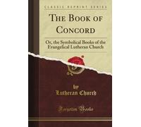 The Book of Concord: Or the Symbolical Books of the Evangelical Lutheran Church (Classic Reprint)