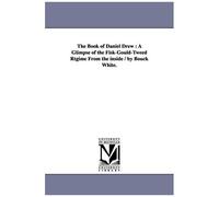 The Book Of Daniel Drew: A Glimpse Of The Fisk-Gould-Tweed Rtgime From The Inside / By Bouck White.