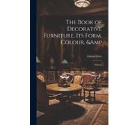 The Book Of Decorative Furniture, Its Form, Colour, & History