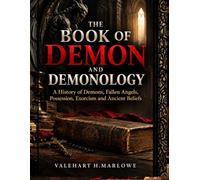 The Book of Demon and Demonology: A History of Demons, Fallen Angels, Possession, Exorcism and Ancient Beliefs