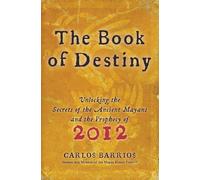 The Book of Destiny: Unlocking the Secrets of the Ancient Mayans and the Prophecy of 2012