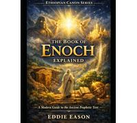 THE BOOK OF ENOCH EXPLAINED: A Modern Guide to the Ancient Prophetic Text