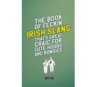 The Book of Feckin' Irish Slang: That's Great Craic for Cute Hoors and Bowsies