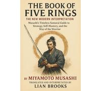 The Book of Five Rings by Miyamoto Musashi - The Modern Interpretation: Musashi’s Timeless Guide to Strategy, Self-Mastery, and the Way of the Warrior