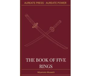The Book of Five Rings: The Aureate Power Edition: A New English Rendering with Historical Context, Biographical Essay, and Field Notes