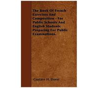 The Book Of French Exercises And Composition - For Public Schools And English Students Preparing For Public Examinations.