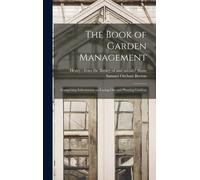 The Book Of Garden Management: Comprising Information On Laying Out And Planting Gardens