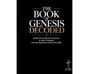 The Book of Genesis Decoded: An Educational and in Today's Language Sentence-by-Sentence Interpretation of the King James Version