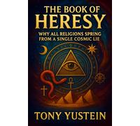 The Book of Heresy: Why All Religions Spring from a Single Cosmic Lie