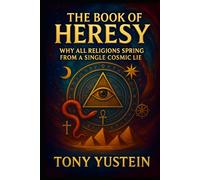 The Book of Heresy: Why All Religions Spring from a Single Cosmic Lie