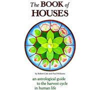 The Book Of Houses: An Astrological Guide To The Harvest Cycle In Human Life