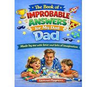 The Book of IMPROBABLE ANSWERS or my Dad: Created by Me with Love and lots of Imagination