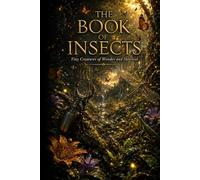 The Book of Insects: Amazing Insects, Exotic Bugs, Beetles, Butterflies, Predators, Pollinators, Tiny Creatures, and the Hidden World of Insects