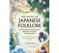 The Book of Japanese Folklore: An Encyclopedia of the Spirits, Monsters, and Yokai of Japanese Myth: The Stories of the Mischievous Kappa, Trickster Kitsune, Horrendous Oni, and More