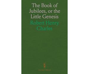 The Book of Jubilees, or the Little Genesis: Translated From the Editor's Ethiopic Text and Edited, With Introduction, Notes and Indices