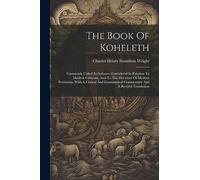 The Book Of Koheleth: Commonly Called Ecclesiastes, Considered In Relation To Modern Criticism, And To The Doctrines Of Modern Pessimism, With A ... Commentary And A Revised Translation