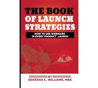 The Book Of Launch Strategies: How To Use Webinars In Every Product Launch