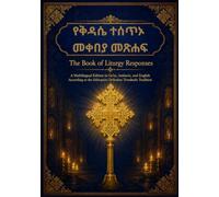 የቅዳሴ ተሰጥኦ መቀበያ መጽሐፍ: The Book of Liturgy Responses: A Multilingual Edition in Ge'ez, Amharic, and English According to the Ethiopian Orthodox Tewahedo Tradition