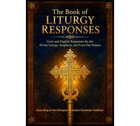 The Book of Liturgy Responses: Ge'ez and English Responses for the Divine Liturgy, Anaphora, and Feast Day Prayers
