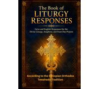 The Book of Liturgy Responses: Ge'ez and English Responses for the Divine Liturgy, Anaphora, and Feast Day Prayers