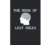 The Book Of Lost Ideas: Notebook For Artists And Creative People. Every Idea Is Worth Writing Down. This Notebook Will Help You With That