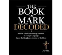 The Book of Mark Decoded: Bible Study Guide Broken Down Sentence by Sentence in Today’s Language from the KJV of the Bible