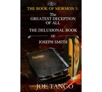 THE BOOK OF MORMON 3: THE GREATEST DECEPTION OF ALL The Delusional Book of Joseph Smith