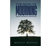 The Book of Mourning: Navigating Grief, Understanding Loss, and Finding a Way Forward