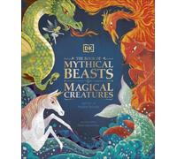 The Book of Mythical Beasts and Magical Creatures: Meet your favourite monsters, fairies, heroes, and tricksters from all around the world