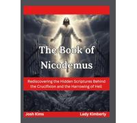 The Book of Nicodemus: Rediscovering the Hidden Scriptures Behind the Crucifixion and the Harrowing of Hell