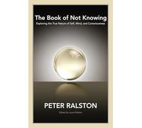The Book of Not Knowing: Exploring the True Nature of Self, Mind, and Consciousness
