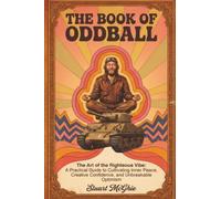 The Book Of Oddball: The Art Of The Righteous Vibe: A Practical Guide to Cultivating Inner Peace, Creative Confidence and Unbreakable Optimism