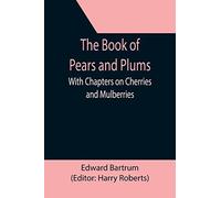 The Book Of Pears And Plums; With Chapters On Cherries And Mulberries