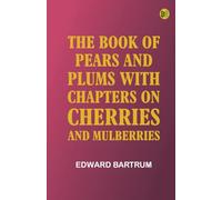The Book of Pears and Plums With Chapters on Cherries and Mulberries