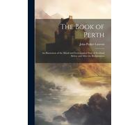 The Book Of Perth: An Illustration Of The Moral And Ecclesiastical State Of Scotland Before And After The Reformation