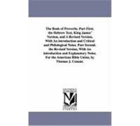 The Book of Proverbs. Part First. the Hebrew Text, King James' Version, and a Revised Version, with an Introduction and Critical and Philological Note Conant, Thomas J. (Auteur)