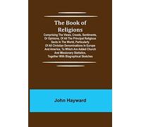 The Book Of Religions; Comprising The Views, Creeds, Sentiments, Or Opinions, Of All The Principal Religious Sects In The World, Particularly Of All Christian Denominations In Europe And America, To W