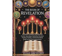THE BOOK OF REVELATION: Annotated Translation with Historical Context, Apocalypse Symbolism Decoded, Prophecy Timeline, and Practical Study Guide for End Times Interpretation