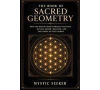 The Book of Sacred Geometry: How the World's Most Powerful Patterns Reveal Order, Meaning, and the Shape of the Sacred