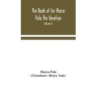 The Book Of Ser Marco Polo The Venetian, Concerning The Kingdoms And Marvels Of The East (Volume I)
