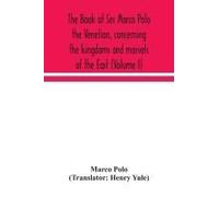 The Book Of Ser Marco Polo The Venetian, Concerning The Kingdoms And Marvels Of The East (Volume I)