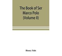 The Book Of Ser Marco Polo, The Venetian, Concerning The Kingdoms And Marvels Of The East (Volume Ii)