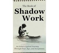 The Book of Shadow Work: An Artist's Lyrical Journey Through Fear, Ego, and Acceptance.