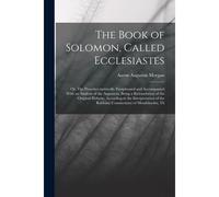 The Book Of Solomon, Called Ecclesiastes; Or, The Preacher, Metrically Paraphrased And Accompanied With An Analysis Of The Argument, Being A Retransla