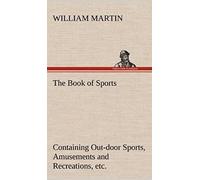 The Book Of Sports: Containing Out-Door Sports, Amusements And Recreations, Including Gymnastics, Gardening & Carpentering