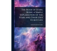 The Book of Stars; Being a Simple Explanation of the Stars and Their Uses to boy Life