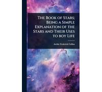 The Book of Stars; Being a Simple Explanation of the Stars and Their Uses to boy Life