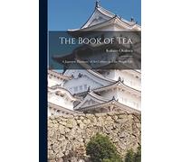 The Book of Tea: A Japanese Harmony of Art Culture and the Simple Life